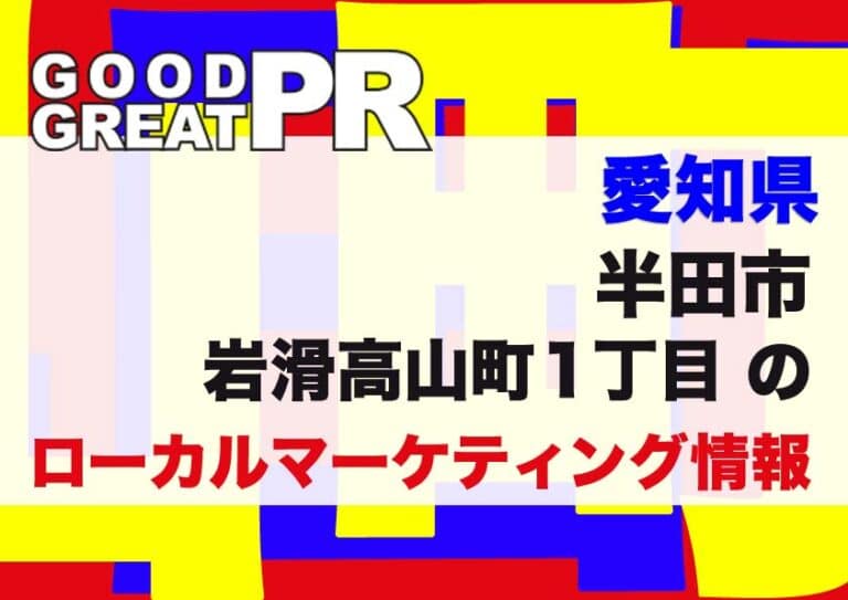 【愛知県】半田市岩滑高山町1丁目のローカルマーケティング情報│グッドグレートPR 【愛知県】半田市岩滑高山町1丁目のローカルマーケティング情報│グッドグレートPR